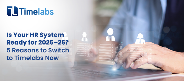 Is Your HR System Ready for 2025–26? 5 Reasons to Switch to Timelabs Now